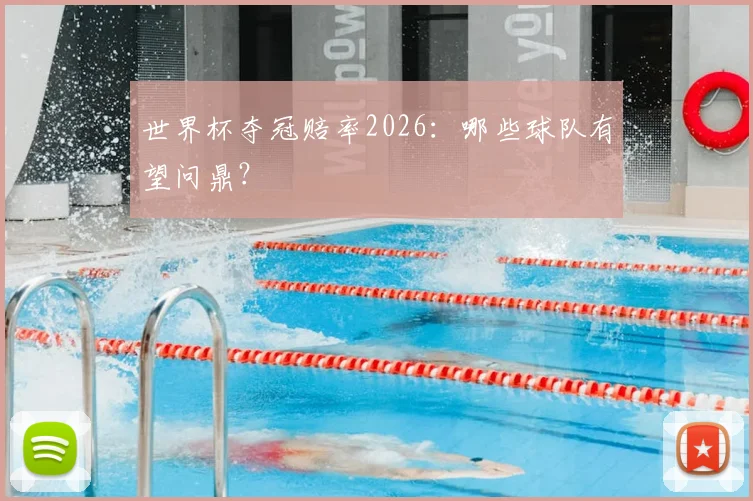 世界杯夺冠赔率2026:哪些球队有望问鼎?