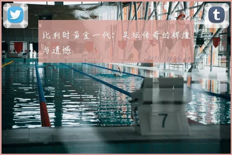 比利时黄金一代：足坛传奇的辉煌与遗憾