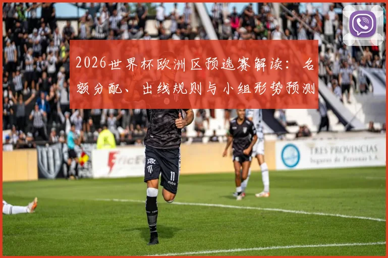 2026世界杯欧洲区预选赛解读:名额分配、出线规则与小组形势预测