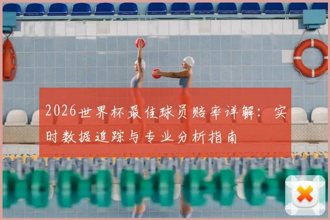 2026世界杯最佳球员赔率详解：实时数据追踪与专业分析指南