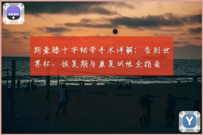 斯豪滕十字韧带手术详解:告别世界杯,恢复期与康复训练全指南