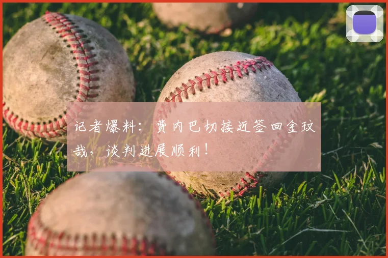 记者爆料:费内巴切接近签回金玟哉,谈判进展顺利!