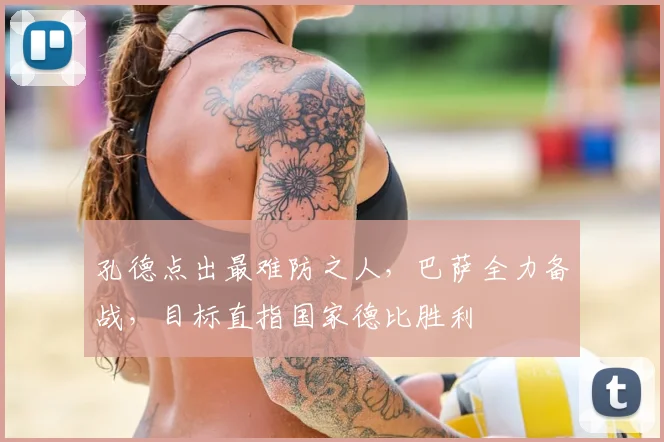 孔德点出最难防之人，巴萨全力备战，目标直指国家德比胜利