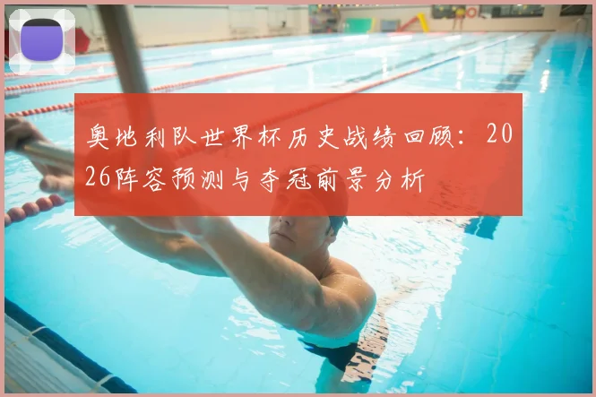 奥地利队世界杯历史战绩回顾：2026阵容预测与夺冠前景分析