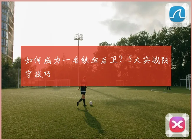 如何成为一名铁血后卫?5大实战防守技巧