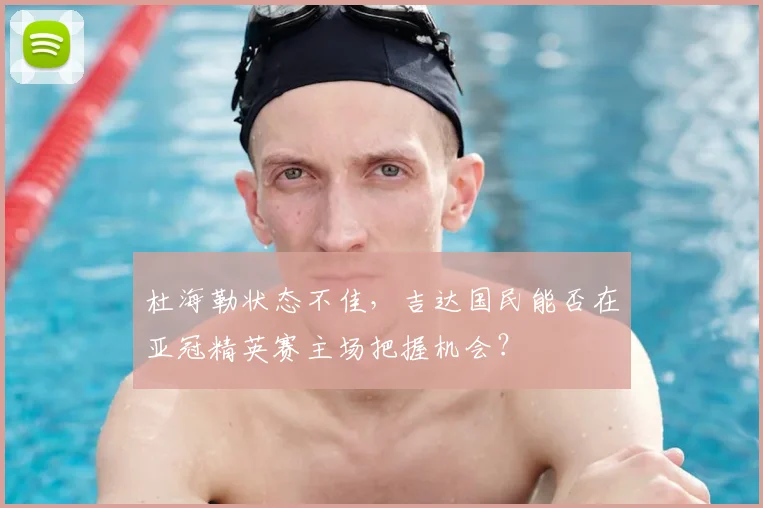 杜海勒状态不佳，吉达国民能否在亚冠精英赛主场把握机会？