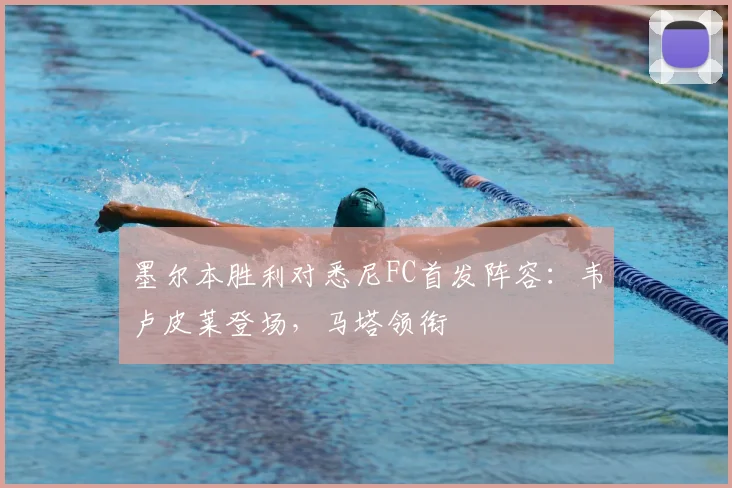 墨尔本胜利对悉尼FC首发阵容:韦卢皮莱登场,马塔领衔