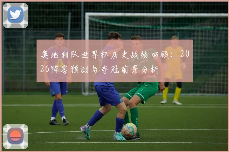 奥地利队世界杯历史战绩回顾：2026阵容预测与夺冠前景分析