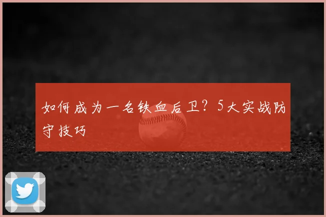 如何成为一名铁血后卫？5大实战防守技巧
