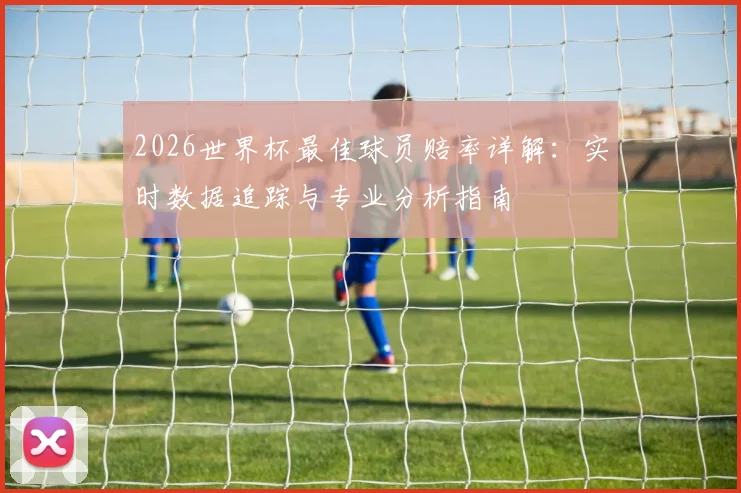 2026世界杯最佳球员赔率详解：实时数据追踪与专业分析指南