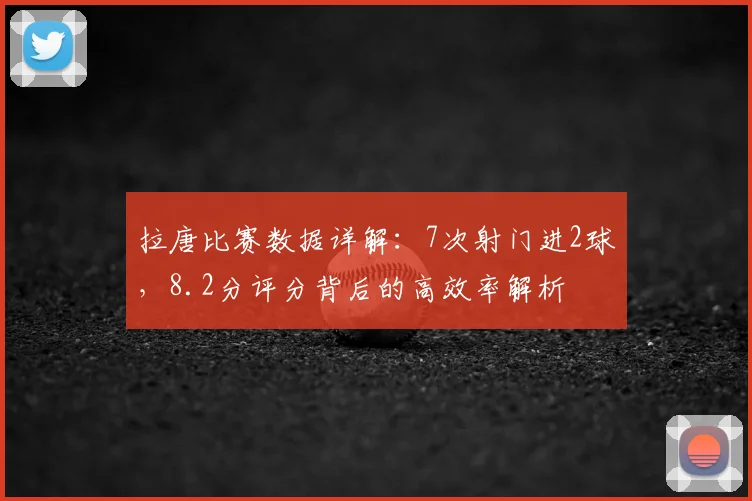 拉唐比赛数据详解：7次射门进2球，8.2分评分背后的高效率解析