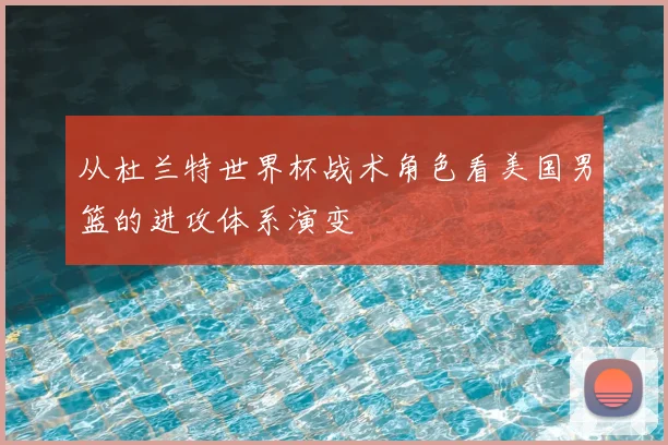 从杜兰特世界杯战术角色看美国男篮的进攻体系演变