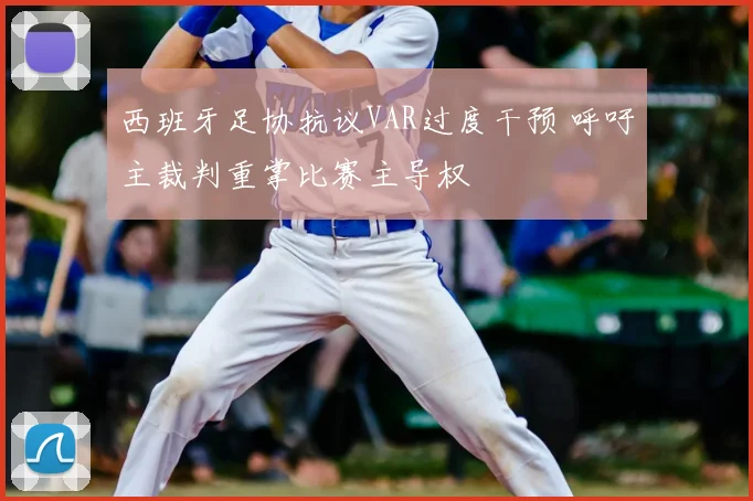 西班牙足协抗议VAR过度干预 呼吁主裁判重掌比赛主导权
